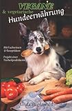 Vegane und vegetarische Hundeernährung: Fachbuch mit Rezepten und Hintergrundwissen