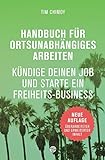 Handbuch für ortsunabhängiges Arbeiten - Neuauflage 2016: Kündige deinen Job und starte ein Freiheits-Business
