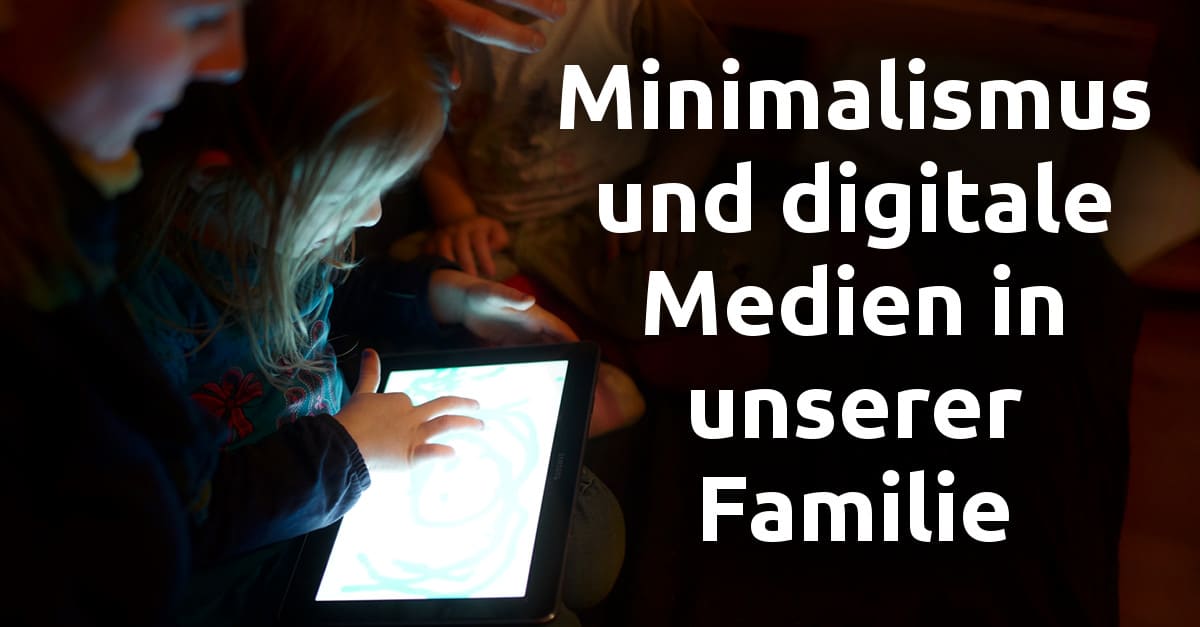Minimalismus und digitale Medien in unserer Familie