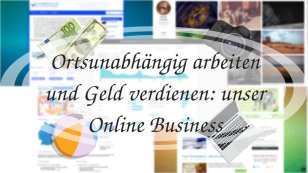 Ortsunabhängig arbeiten und Geld verdienen: unser Online Business