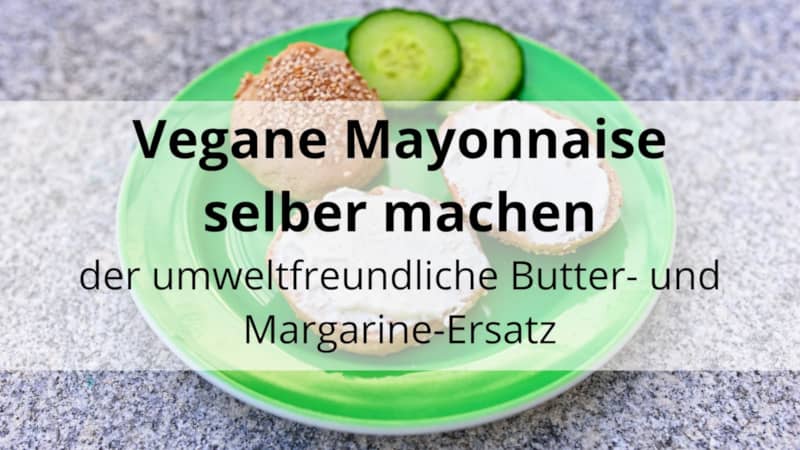 Vegane Mayonnaise selber machen: der umweltfreundliche Butter- und Margarine-Ersatz