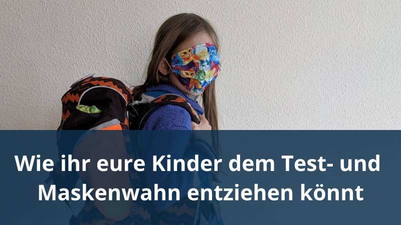 Wie ihr eure Kinder dem Test- und Maskenwahn entziehen könnt